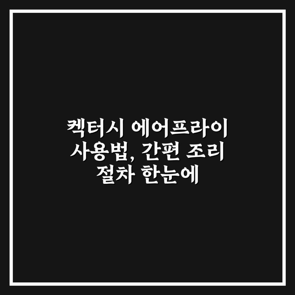 켁터시 에어프라이 사용법, 간편 조리 절차 한눈에