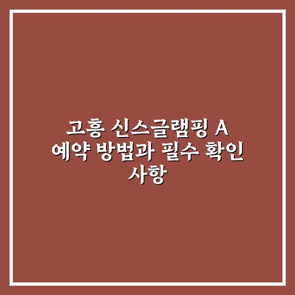 고흥 신스글램핑 A 예약 방법과 필수 확인 사항