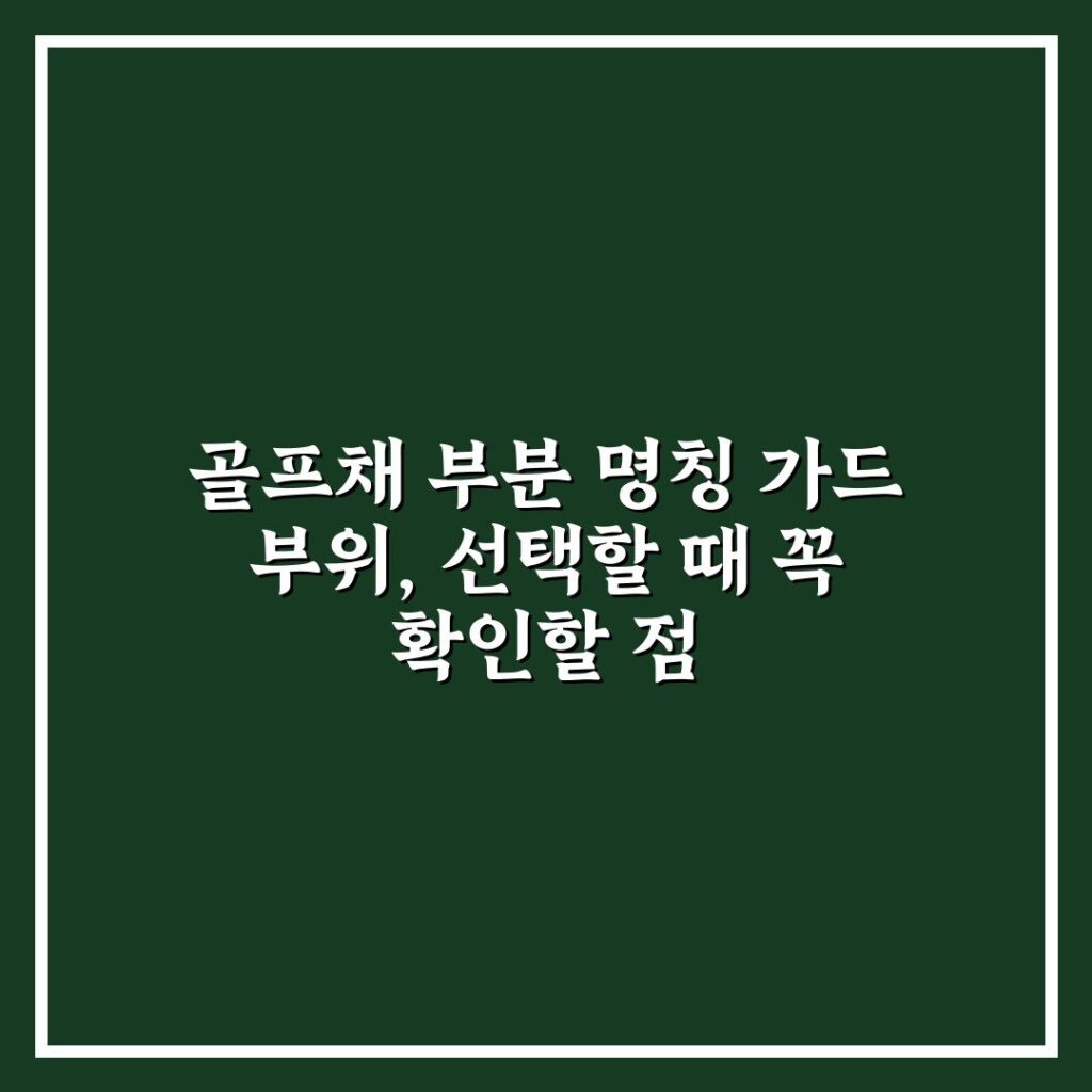 골프채 부분 명칭 가드 부위, 선택할 때 꼭 확인할 점